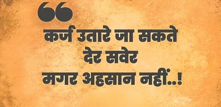कर्ज उतारे जा सकते देर सवेर, मगर अहसान नहीं..!