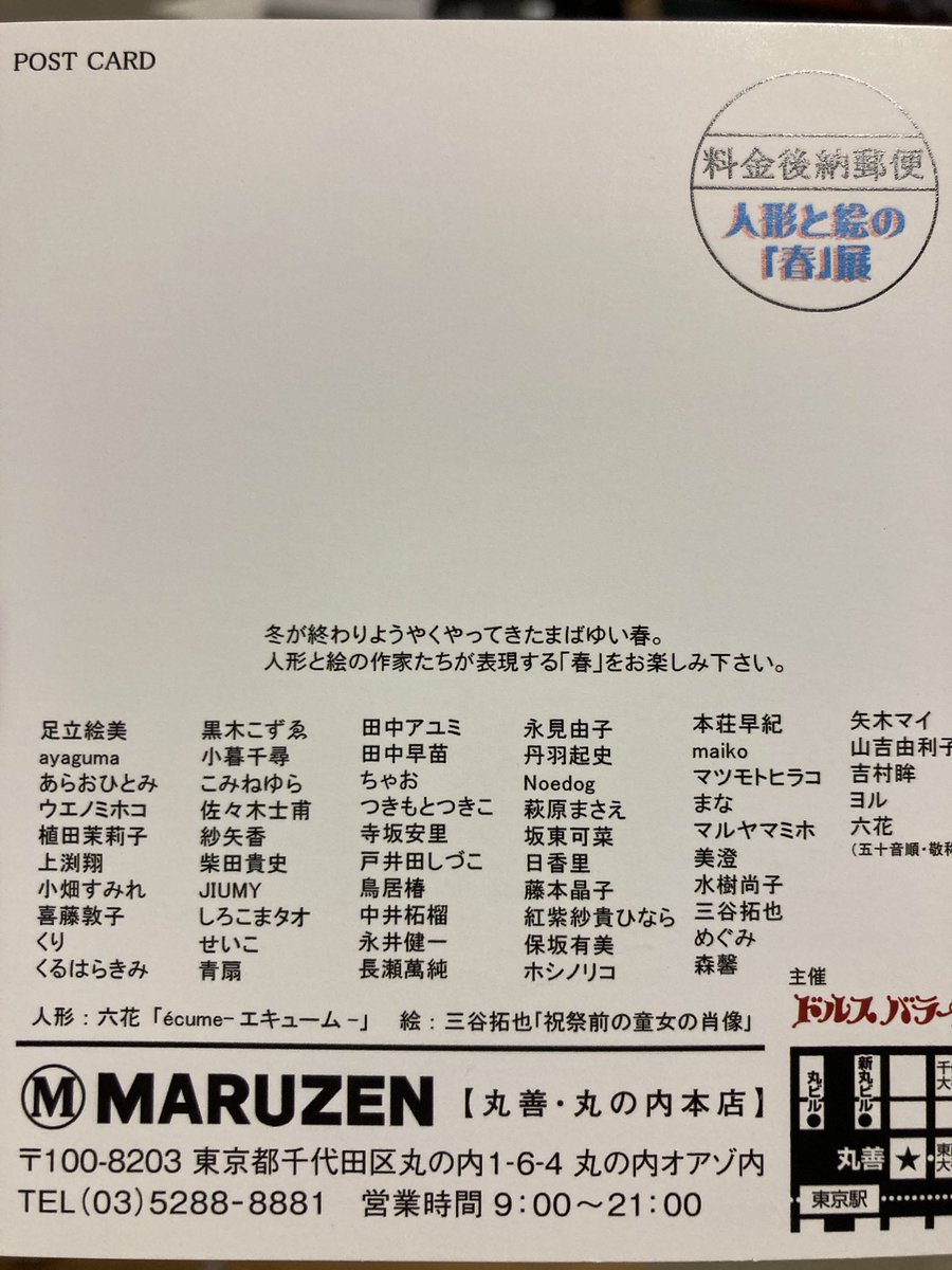 展示のお知らせ

▪️第９回人形と絵の「春」展

２０２６年３月１１日(水)～１７日(火)

９:００～２１:００（最終日は１５:００閉場）

丸善・丸の内本店 ４階ギャラリー

東京駅隣の立地です。21時まで開いていますので、お仕事帰りにお立ち寄りください。

私は4点の作品とポストカードを出品します