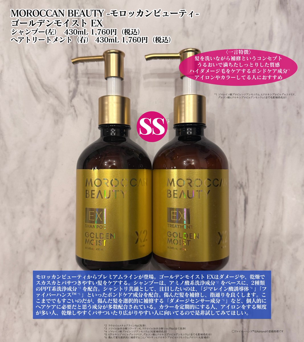 hiro_signore's tweet photo. これ『SS』ランク。モロッカンビューティから出るプレミアムライン、カラーや熱ダメージで傷んでスカスカの髪にかなりオススメ。ボンドケア成分*1やダメージセンサー成分*2といった、注目してほしい成分を多数配合。シャントリ各1,760円（税込）、ヘアケア頑張りたい人は絶対にチェックして↓[PR]

成分から解説します！

■シャンプーについて
シャンプーは、アミノ酸系洗浄成分*3をベースに、2種類のPPT系洗浄成分*4を配合。

PPT系の洗浄成分は、洗いながら髪を補修する効果が期待できるので、ヘアケアを頑張りたい人にはマストで使ってほしい成分です。硫酸系洗浄成分や、オレフィン系洗浄成分はフリーです！

＿＿＿＿＿＿＿＿＿＿＿

■シャントリ共通の成分
今回最も注目しているのが、ボンドケア成分*1とダメージセンサー成分*2です。

ボンドケア成分*1は、
①ジマレイン酸誘導体→成分名「ジマレイン酸プロピレンジアンモニウム」。
毛髪補修成分。ボンドビルディング成分といわれ、毛髪にはり、こしを与える効果がある

②ファイバーハンス™*5→毛髪内部のケラチンの結合をサポートする作用。切れ毛や枝毛を防ぐ効果があると言われてる。

どちらの成分もハイダメージにオススメの成分。

特に、ファイバーハンス™は個人的に今もっとも注目している成分の1つです。

ダメージセンサー成分*2とは、
③キトサン誘導体→成分名「キトサンヒドロキシプロピルアンモニウム」。
毛髪補修成分。ダメージヘアへの吸着力を高めた成分で、指通りをよくする効果がある

成分名は、本当に難しいので暗記する必要もないんですが、ヘアケアにとって大切な成分と考えているため、効果だけでも理解していただけると嬉しいです🙆

他にも成分をピックアップすると、
④アルガニアスピノサ核油→保湿成分。アルガンオイルのこと。しっとりリッチな感触を付与
⑤ケラチン（羊毛）→毛髪補修成分。生ケラチン。髪の表面に吸着し、キューティクルを整える
などなど…

他にも説明したいことたくさんありますが、画像内に書き込んでおいたので是非見てください🙋

＿＿＿＿＿＿＿＿＿＿＿

質感はしっとりでしたが、ベタベタ感はなく、髪の毛が満たされてしっとりしたような印象でした。

頻繁にアイロンをする人やカラーをする人、パサつきやすく広がりやすい髪の毛の人にマッチすると思います！
2月24日（火）より一部のロフト・プラザにて先行発売です！

従来品よりボンドケア成分*1やダメージセンサー成分*2を新たに配合したしたモロッカンビューティ、めちゃくちゃ推せるので楽しみにしててください✨

＿＿＿＿＿＿＿＿＿＿＿

*1 ジマレイン酸プロピレンジアンモニウム、ヒドロキシプロピルグルコナミド、グルコン酸ヒドロキシプロピルアンモニウム（全て毛髪補修成分）
*2 傷んだ髪を選択的に補修すること／キトサンヒドロキシプロピルトリモニウムクロリド（毛髪補修）
*3 ラウロイルメチルアラニンNa（洗浄）
*4 ココイル加水分解コラーゲンK、ラウロイル加水分解シルクNa（全て洗浄）
*5 ヒドロキシグルコナミド、グルコン酸ヒドロキシプロピルアンモニウム（全て毛髪補修成分）
◯ファイバーハンス™はAshlandの登録商標です