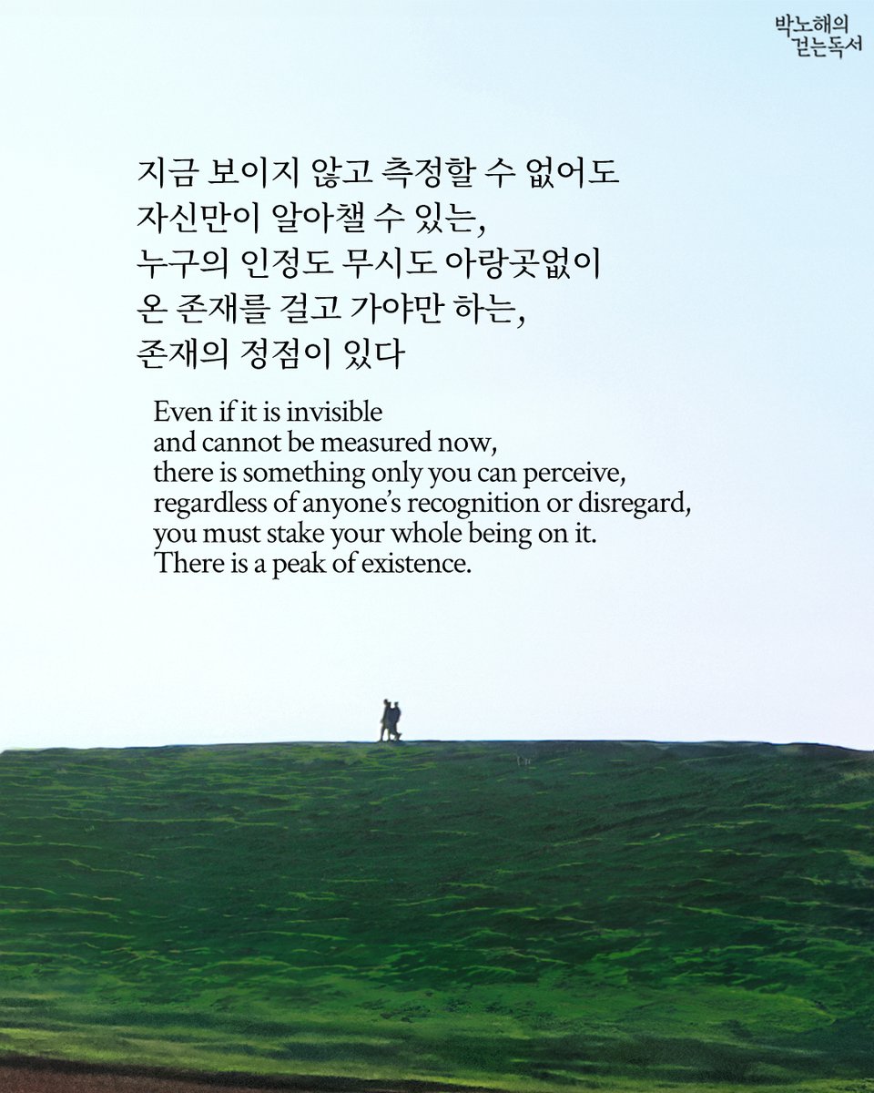 parknohae's tweet photo. 지금 보이지 않고 측정할 수 없어도
자신만이 알아챌 수 있는,
누구의 인정도 무시도 아랑곳없이
온 존재를 걸고 가야만 하는,
존재의 정점이 있다

- 글/사진 박노해 

Even if it is invisible 
and cannot be measured now,
there is something only you can perceive,
regardless of anyone's recognition or disregard,
you must stake your whole being on it.
There is a peak of existence.

- Texts and photos by Park Nohae