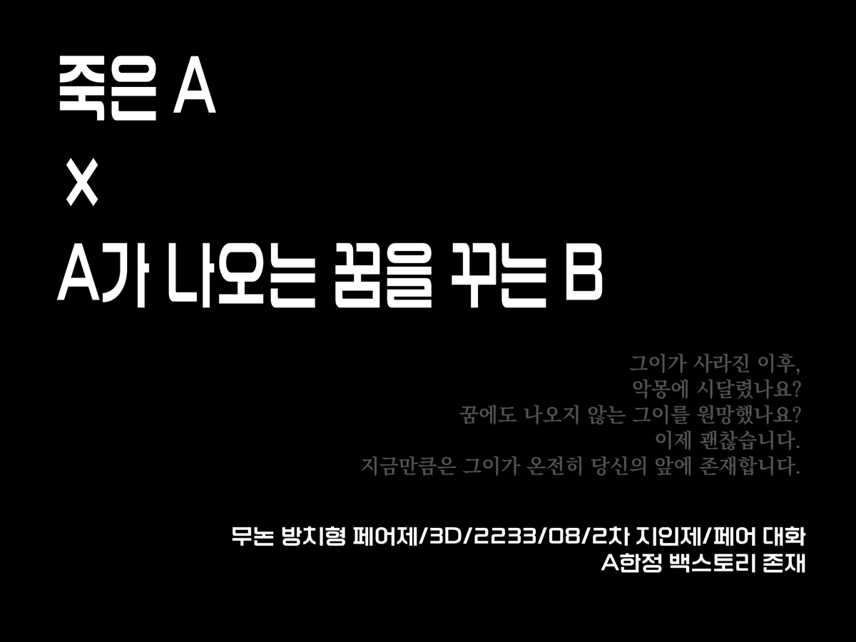 the_lang8's tweet photo. #커뮤홍보

그이가 사라진 이후,
악몽에 시달렸나요?
꿈에도 나오지 않는 그이를 원망했나요?
이제 괜찮습니다.
지금만큼은 그이가 온전히 당신의 앞에 존재합니다.

죽은 A×A가 나오는 꿈을 꾸는 B

-

무논 방치형 페어제/3D/2233/08/2차 지인제/페어 대화
A한정 백스토리 존재 https://t.co/xplPX7Erql