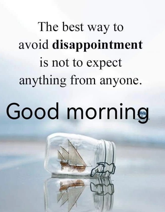 The best way to avoid disappointment is not to expect anything from anyone.