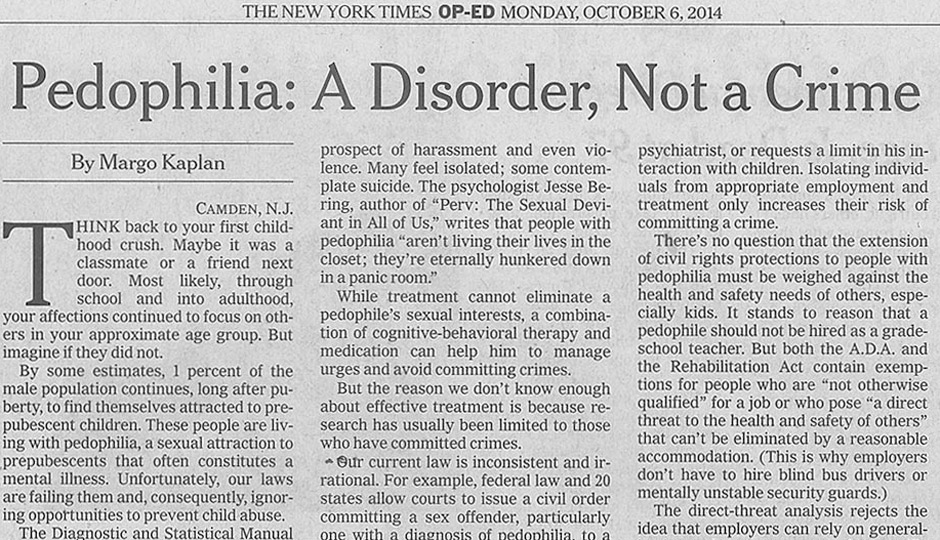 geraldwayne's tweet photo. Margo Kaplan soft-pedals pedophilia in her 2014 NYT piece. She calls it a disorder, not a crime, and pushes for disability protections. This blurs lines dangerously. Attraction alone harms no one? Tell that to victims who suffer lifelong trauma. Her focus on "prevention through treatment" ignores reality: most child molesters act without clinical pedophilia. Stigma exists for good reason. It protects kids first.

Her argument normalizes the unthinkable. Elon Musk called similar framing "utterly disgusting." Public backlash erupted hard. Comments flooded with outrage. She claims confusion between disorder and abuse. Yet her push to rethink exclusions feels like sympathy for the urge.

Prioritize child safety over academic nuance. Punish acts harshly. Isolate risks. Don't reframe predators as patients needing civil rights.

Source: NYT op-ed "Pedophilia: A Disorder, Not a Crime" (2014)
