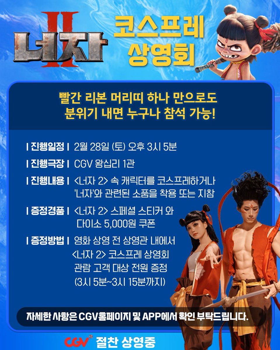 🎬<너자 2> 코스프레 상영회🎬

2월 25일 개봉한 <너자 2>!! 이번에는 영화를 보시는 관객분들과 함께 코스프레를 하게 됬습니다!!

2월 28일 (토) CGV왕십리에서 15시 5분에 만나요!!

<너자 2>속 캐릭터를 가볍게 코스프레 하거나 상영관에서 증정하는 코스프레 아이템을 착용 또는 지참하시어