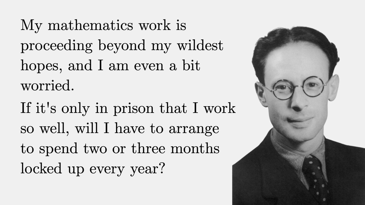 The French mathematician André Weil was imprisoned for failing to report for army duty in 1940. While in jail, he proved the Riemann hypothesis for curves over finite fields.

He wrote the following in a letter to his wife: