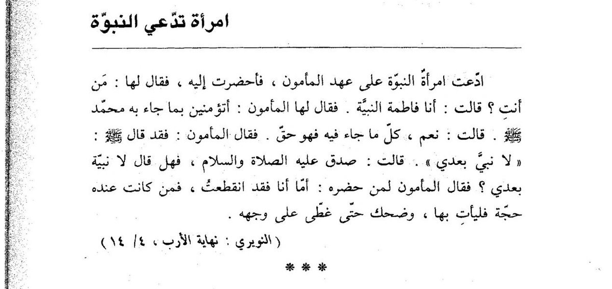 pada masa al-makmun, ada seorang perempuan mengaku nabi. diundanglah ia ke istana. 
"siapa kamu?" tanya al-makmun. 
"aku nabi(ah) fatimah," jawabnya. 
"kamu iman ga sama agama muhammad?"
"tentu. ajarannya adalah kebenaran."
"nabi pernah bersabda kalo beliau adalah nabi terakhir."