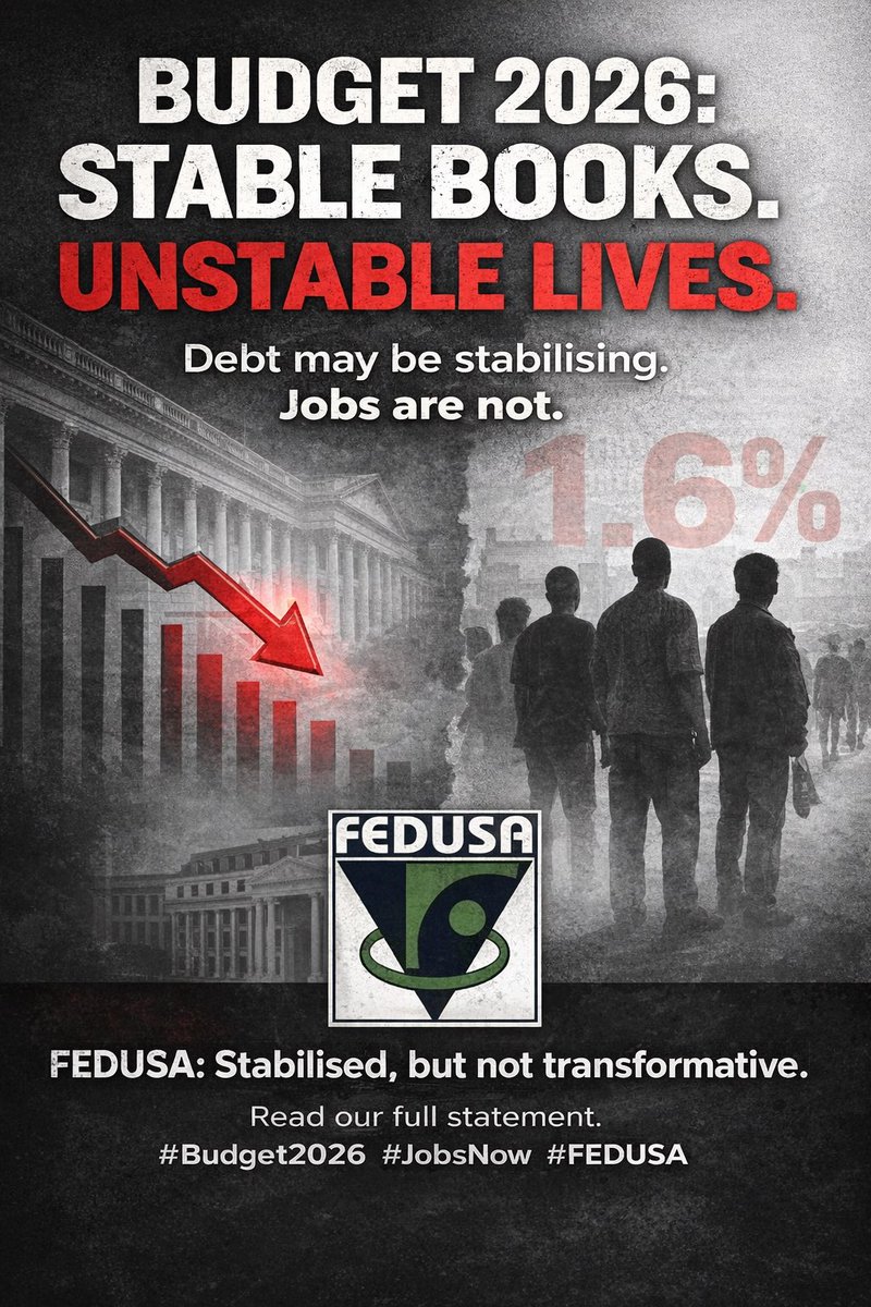 FEDUSAMedia's tweet photo. MEDIA STATEMENT: FEDUSA RESPONSE TO THE 2026 NATIONAL BUDGET

25 February 2026

The Federation of Unions of South Africa (FEDUSA) has studied the 2026 National Budget and our assessment is clear: this is a disciplined fiscal consolidation Budget with measured relief for households, meaningful structural reforms in some areas, but insufficient focus on large-scale job creation. It steadies the books, but it does not ignite the economy at the degree and in the manner required to provide relief to millions of South Africans. FEDUSA believes the country does not have a debt crisis but rather, a jobs crisis. The 2026 National Budget stabilises public finances, but it does not confront unemployment with the urgency it demands.

1. Jobs and Economic Growth

The Budget projects economic growth of 1.6 per cent in 2026, rising gradually to 2 per cent by 2028. That is movement, but it is not transformation. At these levels, unemployment will not decline meaningfully. For a country facing structural mass unemployment, jobs should dominate the Budget. Instead, the dominant theme remains debt stabilisation.

Debt is expected to stabilise at 78.9 per cent of GDP in 2025/26 and decline thereafter. That is an achievement. But debt ratios do not create work. Fiscal credibility does not employ young people. Stabilisation must now translate into expansion. FEDUSA supports macroeconomic stability. However, stability without a strong employment drive risks becoming stability for the few, not opportunity for the many.
Government must now accelerate labour-intensive growth in manufacturing, agriculture, infrastructure maintenance, logistics, township economies and public services.

2. Cost of Living and Tax Relief: Necessary Support

Workers are under pressure from high transport costs, rising food prices and weak public services. In this context, withdrawing the R20 billion tax increase is welcome. Inflationary adjustments to personal income tax brackets and medical tax credits provide relief to workers. Adjustments to thresholds and the increase in the VAT registration threshold will assist small businesses and encourage savings.

These are constructive interventions. FEDUSA has consistently argued that economic recovery must not come at the expense of workers’ disposable income.
However, tax relief cannot substitute for employment creation. Without jobs, relief measures remain temporary cushions.

3. Social Protection and the Future of SRD

The allocation of R292.8 billion to social grants in 2026/27 and increases across major grants are necessary and welcomed. With 42% of the population relying on social grants or social relief as a primary income source, protection of these allocations is non-negotiable.

However, the planned discontinuation of the Social Relief of Distress grant from 2027 creates deep uncertainty.
If SRD is to be phased out, a credible and properly funded replacement must already be designed, costed and agreed upon. The review of social security policies and any Basic Income Grant framework must be processed transparently through NEDLAC. Social partners must be part of the redesign because South Africa cannot afford instability in social protection while unemployment remains structurally high.

4. Municipal Collapse and the Water Crisis

For workers and communities, municipal failure is no longer theoretical. It is lived reality. With 63 per cent of municipalities in financial distress, the shift from oversight to active intervention is necessary. The performance-linked reform for metro trading services and the R27.7 billion allocation to support revenue-to-infrastructure reinvestment are steps in the right direction.