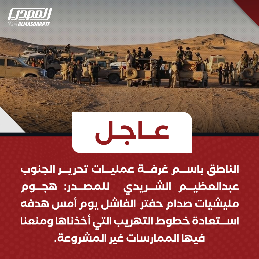 عاجل | الناطق باسم غرفة عمليات تحرير الجنوب عبدالعظيم الشريدي  للمصدر: هجوم مليشيات صدام حفتر  الفاشل يوم أمس هدفه استعادة خطوط التهريب التي أخذناها ومنعنا فيها الممارسات غير المشروعة.

الشريدي للمصدر: تمكّنا منذ قرابة الشهر من السيطرة على مناطق حدودية وتصدّينا لأكثر من محاولة