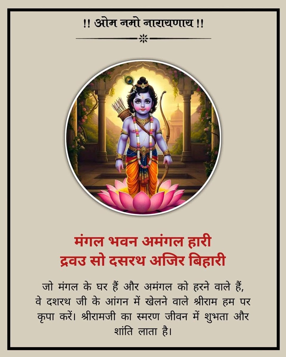 “मंगल भवन अमंगल हारी।
द्रवउ सो दसरथ अजिर बिहारी॥”

जो मंगल का घर हैं और अमंगल को हरने वाले हैं,
वे दशरथ जी के आंगन में खेलने वाले श्रीराम हम पर कृपा करें।श्रीराम का स्मरण जीवन में शुभता और शांति लाता है।
जय सियाराम 🙏