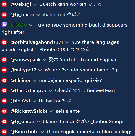 So YouTube basically has banned English in chat for some reason, so all my chat is finishing their sentences with です or speaking in other languages LOLLL

It's cute