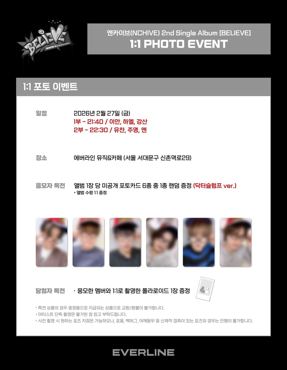 [📢]  #엔카이브 #NCHIVE
2nd Single Album [#BELIEVE]
1:1 포토 이벤트 현장판매 공지

📌 OFFLINE : 에버라인 뮤직 &amp; 카페
2월 27일(금) 10:00(KST) ~ 20:00(KST)

1부 : 2월 27일(금) 21:40(KST) 
2부 : 2월 27일(금) 22:30(KST)
 
✨ 구매자 전원 특전 미공개 포토카드
✨ 1:1 포토 구매자 특전
