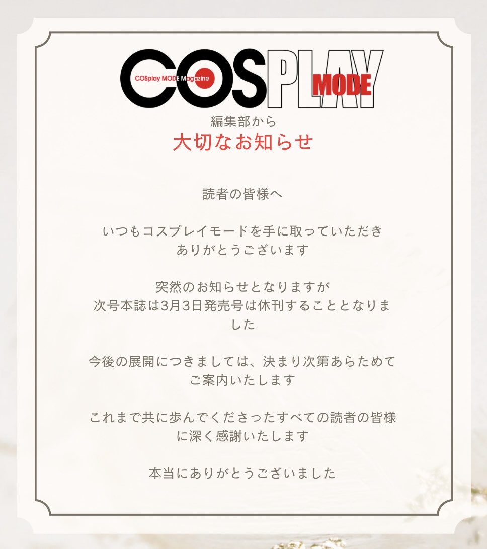 【 #COSPLAYMODE 】編集部から
📚大切なお知らせ📚

読者の皆様へ

いつもコスプレイモードを手に取っていただき、ありがとうございます

突然のお知らせとなりますが、次号本誌は3月3日発売号は休刊することとなりました

今後の展開につきましては、決まり次第あらためてご案内いたします📣✨👍