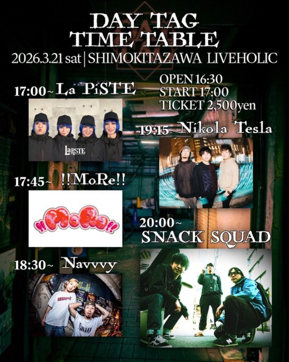 3/21(土)SNACK SQUAD pre.『DAY TAG』
OPEN 16:30 / START 17:00

SNACK SQUAD
LaPiSTE
!!MoRe!!
Navvvy
Nikola Tesla

TICKET ¥2,500(D別)