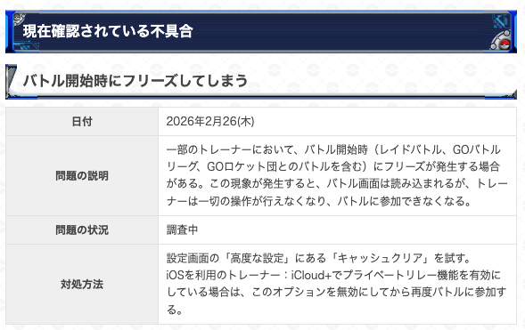 gamewith_pkgo's tweet photo. 【 不具合情報 】

📝内容
バトル開始時にフリーズしてしまう

💡ステータス
調査中

✅推奨対処方法
設定画面「高度な設定」の「キャッシュクリア」を試す。

OS利用者：iCloud+でプライベートリレー機能を無効にしてから再度バトルに参加する。

▼ 詳細
https://t.co/SaR8bj67RF
#ポケモンGO https://t.co/ESn6tCUe8Z