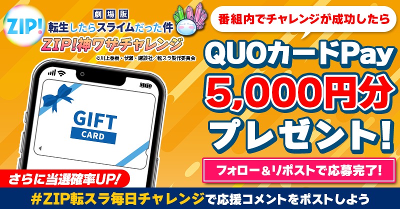ZIP_TV's tweet photo. 5️⃣0️⃣0️⃣0️⃣円分のQUOカードが
成功するたび当たる❣
ZIP!神ワザチャレンジ！転スラコラボ🪨

📝参加方法📪
1️⃣@ZIP_TV をフォロー☑
2️⃣この投稿をリポスト🔄
➕＃ZIP転スラ毎日チャレンジ を付けて
応援コメントを投稿で当選率UP⤴

月曜日よる9時まで💨

詳細は画像をクリック👇#ZIP👐
#劇場版転スラ