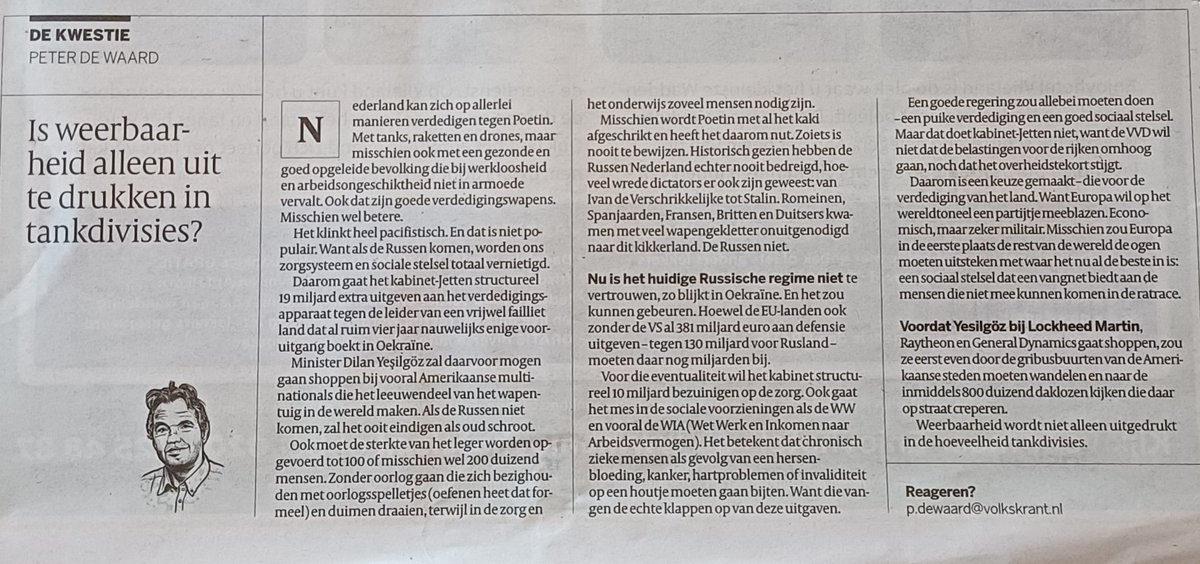Zeer scherpe column van Peter de Waard in de Volkskrant van 26022026. Hij wijst op nutteloze uitgaven voor aanstaand defensieschroot ten koste van zorg en sociale voorzieningen.

"Voor Yesilgöz gaat shoppen by Lockheed Martin, Raytheon en General Dynamics, zou ze eerst even door