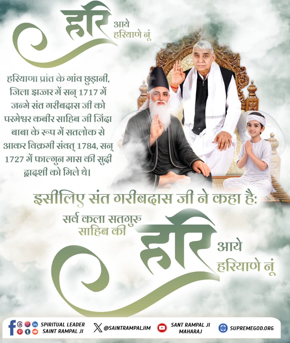 #हरि_आये_हरियाणे_नूं
हरियाणा प्रांत के गांव छुड़ानी, जिला झज्जर में सन् 1717 में जन्मे संत गरीबदास जी को परमेश्वर कबीर साहिब जी जिंदा बाबा के रूप में सतलोक से आकर विक्रमी संवत् 1784, सन् 1727 में फाल्गुन मास की सुदी द्वादशी को मिले थे।
2Days Left For Bodh Diwas