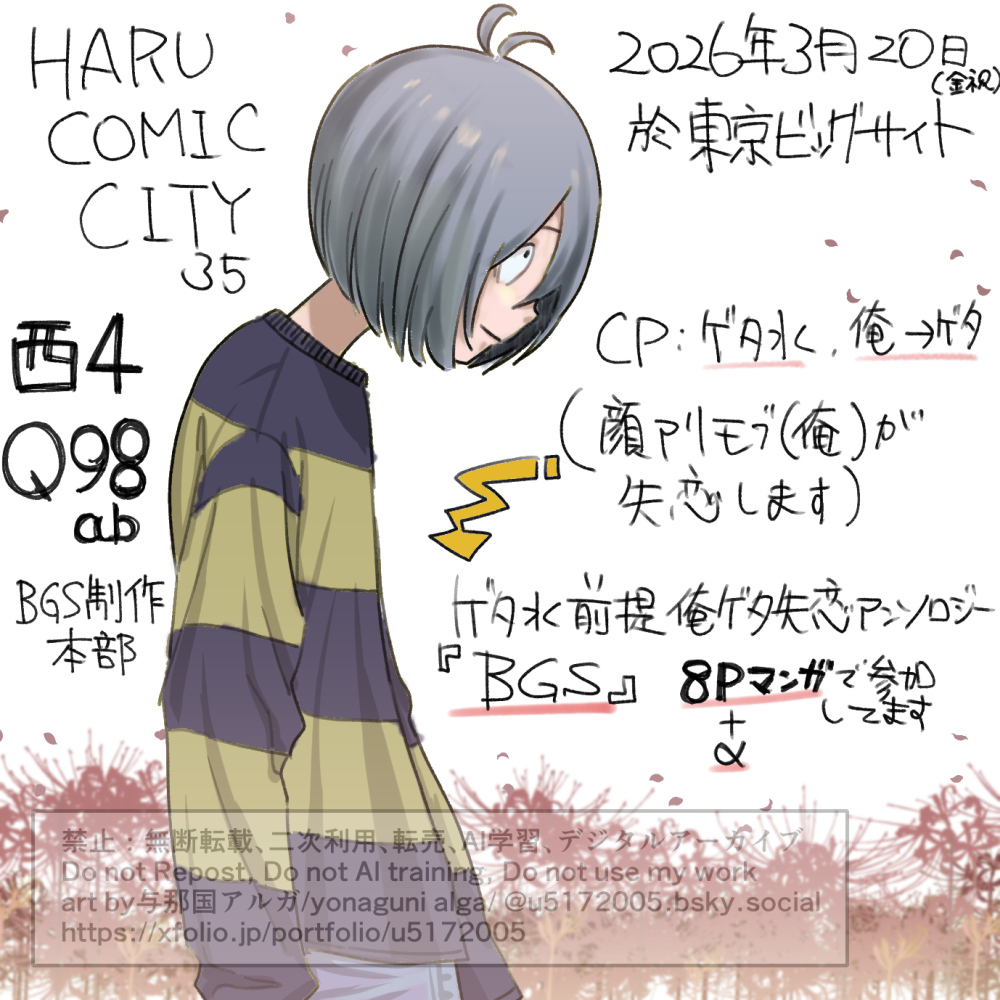 3月20日(金祝)HARU COMIC CITY
西4ホールQ98ab BGS制作本部
ゲタ水前提俺ゲタ失恋アンソロジー『BGS』
8P+α しっぽり漫画で参加です(本体は一般です)
お求めの方はどうぞよろしくお願いいたします 