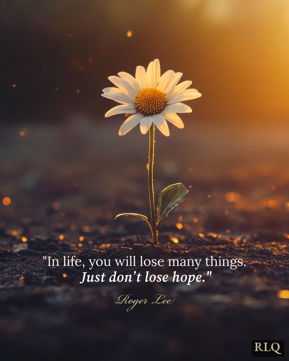 In life, you will lose many things.
Just don't lose hope. - Roger Lee