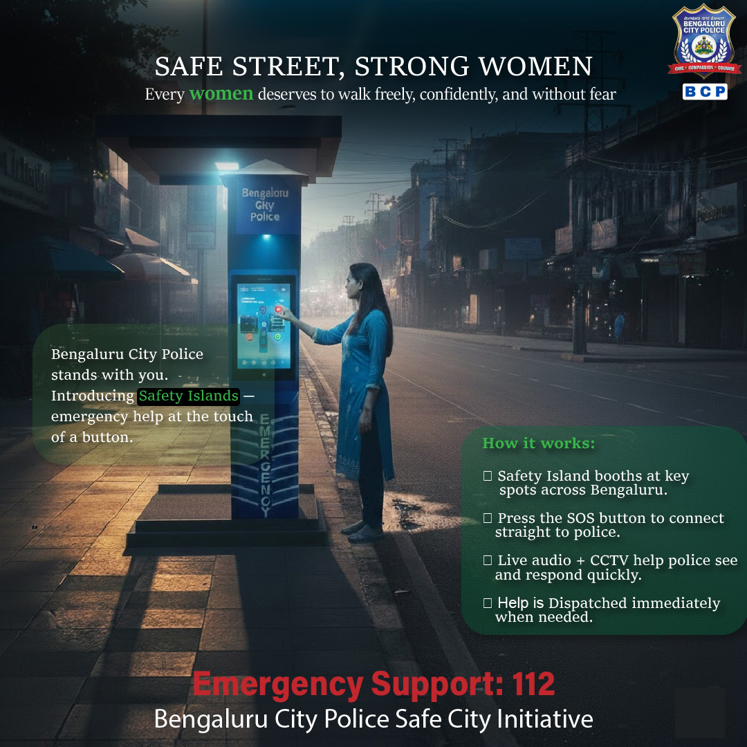 ಸುರಕ್ಷಿತ ರಸ್ತೆ ಬೀದಿಗಳು. ಸದೃಢ ಮಹಿಳೆ.
ಏಕೆಂದರೆ, ಪ್ರತಿ ಮಹಿಳೆಯೂ ಮುಕ್ತವಾಗಿ, ಆತ್ಮ ವಿಶ್ವಾಸದಿಂದ ಮತ್ತು ಭಯ ಮುಕ್ತಳಾಗಿ ಸಂಚರಿಸಲು ಅರ್ಹಳು.
ಬೆಂಗಳೂರಿನಾದ್ಯಂತ ಸೇಫ್ಟಿ ಐಲ್ಯಾಂಡ್ ಗಳ ಸ್ಥಾಪನೆಯು,  ನಿಮ್ಮಸಹಾಯಕ್ಕಾಗಿ ಒಂದು ಕರೆಯ ಅಂತರದಲ್ಲಿದೆ.

Safe Streets. Strong Women.
Because every woman deserves to walk