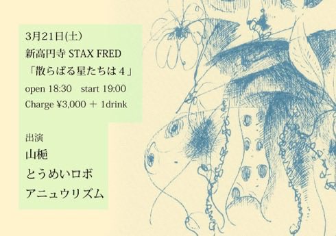 3月21日(土）新高円寺STAXFRED
open 18:30 start 19:00
Charge ¥3,000 ＋ 1drink

「散らばる星たちは４」

山梔 
とうめいロボ
アニュウリズム