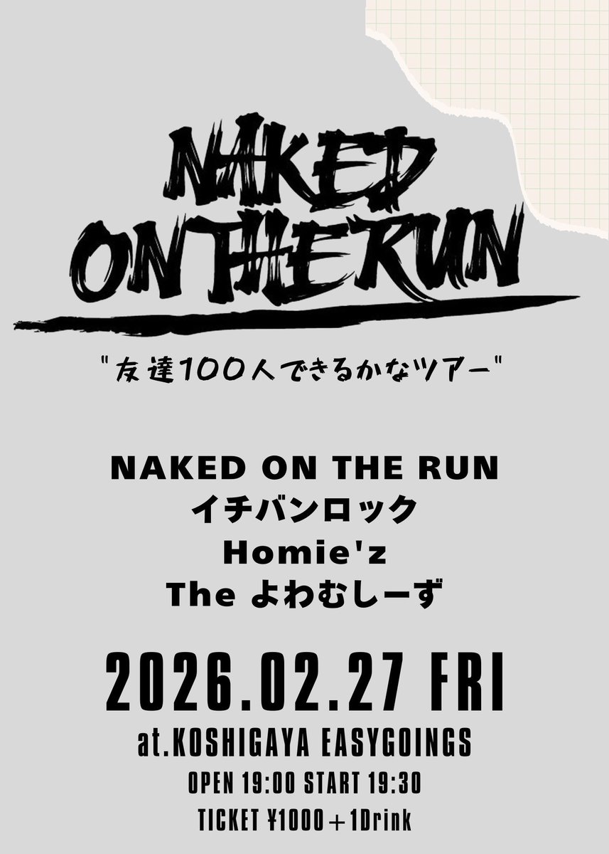 【明日のライブ！！】

2026.02.27/金
at越谷EASYGOINGS
EASYGOINGS presents
NAKED ON THE RUN
"友達100人できるかなツアー"

-ACT-
NAKED ON THE RUN
Homie'z
イチバンロック
The よわむしーず

OPEN 19:00 / START 19:30
TICKET ¥1000+1DRINK

TICKET INFO 
越谷EASY GOINGS、各出演バンドへ！