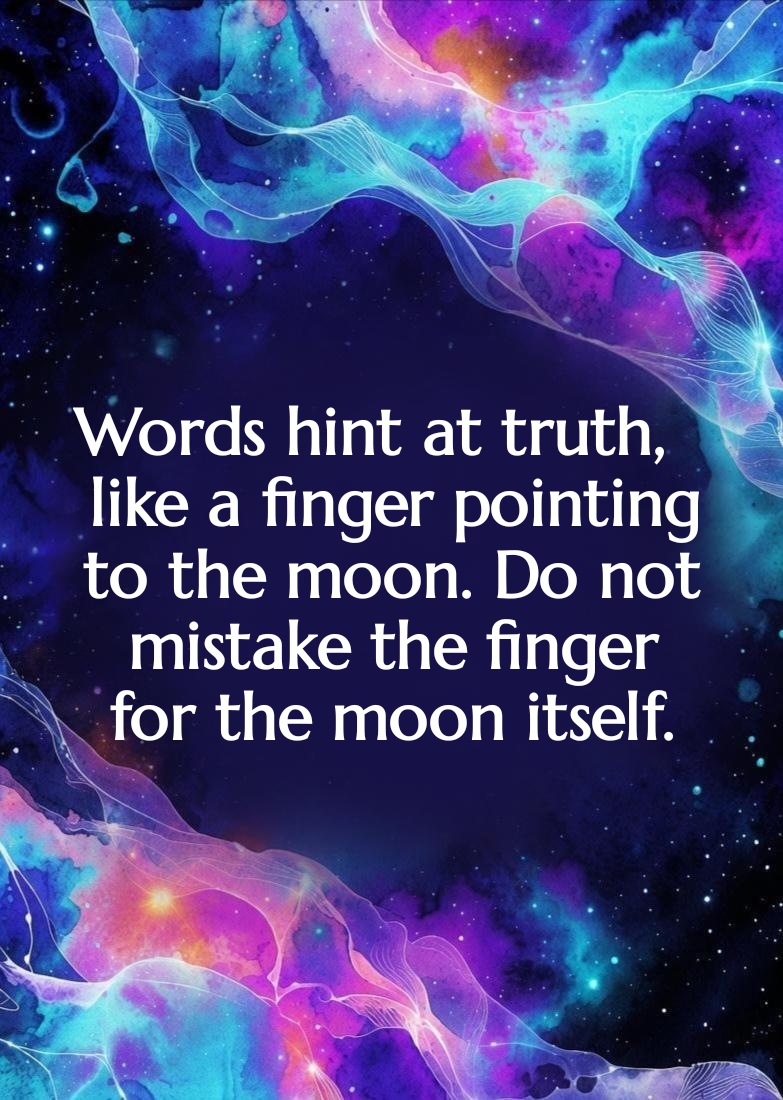 Words hint at truth, like a finger pointing to the moon. Do not mistake the finger for the moon itself.

#Truth #Nirvikalpajñāna #Paññā #InnateWisdom #Yathābhūta