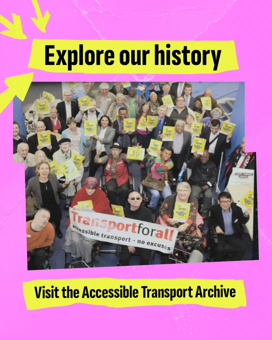 Pink textured background with yellow electrical tape and text reading “Explore our history” and 'Visit the Accessible Transport Archive' in bold black letters. Photo is from a historic campaign poster. It is taken looking down on a crowd of protestors. Three people at the front are holding up a large banner that reads "Transport for all - accessible transport, no excuses"