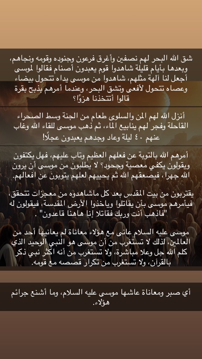 مع كل هذا، تفهم لماذا كان موسى عليه السلام أكثر نبي ذكرًا بالقرآن ولماذا كلم الله مباشرة ولماذا قصته مع قومه هي أكثر القصص ذكرًا بالقرآن.

كم عانى موسى معهم!

-من سناب اليوم
