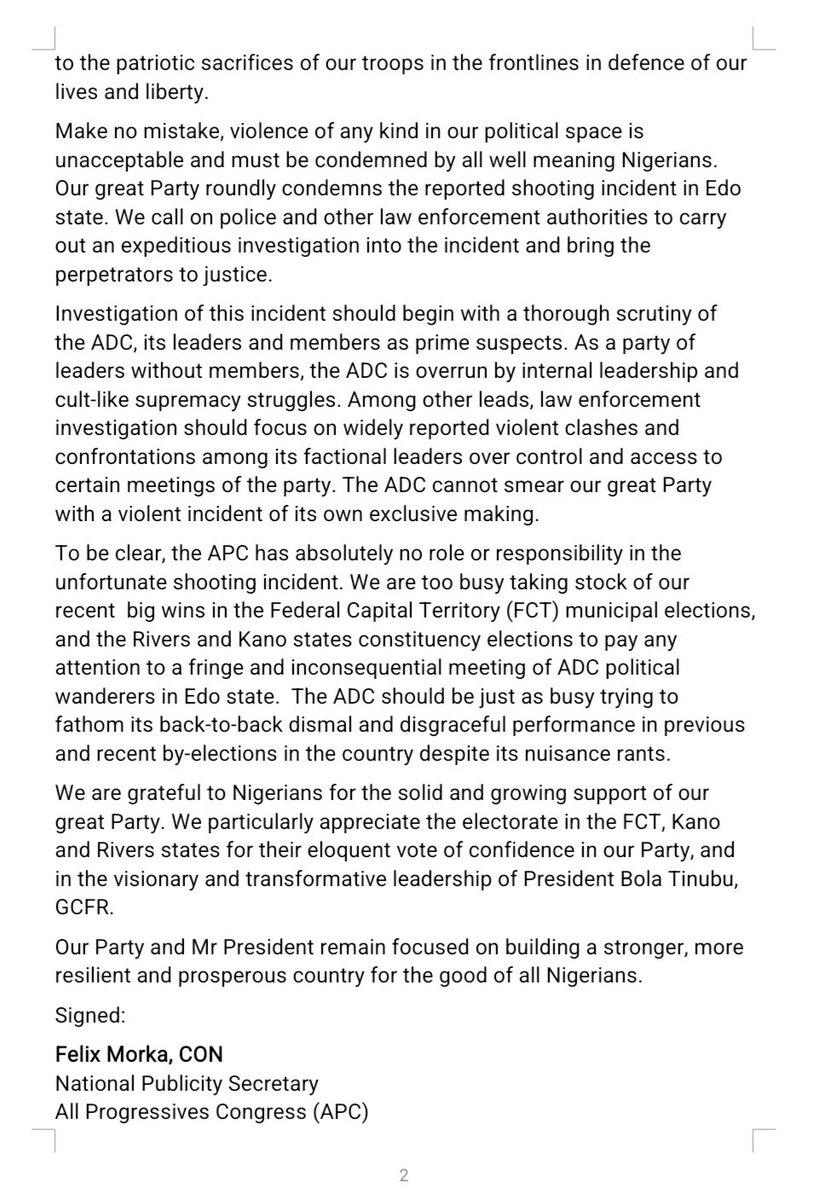 OfficialAPCNg's tweet photo. ABUJA, FCT 

FEBRUARY 26, 2026

PRESS STATEMENT 

ADC IS ITS OWN NEMESIS

The African Democratic Congress (ADC) is, undoubtedly, its own nemesis. It needs no external help to achieve its political demise. The party is doing a good job crippling itself even before it has time to stand on its feet. 

The ADC and its leaders are insufferable jesters. They weaponize dark humour as a strategy to deceive, distract and disrupt in desperation for public sympathy. 

In its press statement of February 25, 2026, the ADC claimed that the APC was responsible for the shooting incident involving its members in Edo State. That is utterly delusional. Accusing the APC even before any investigation is carried out by law enforcement is particularly senseless, and shows the ADC as a party that lacks focus and without regard for the due process of law. By its baseless conclusion, the party has declared itself to be the accuser, investigator, prosecutor, and judge in its own cause. 

Nigerians must wonder how a party that cannot manage a single incident with proper guidance, maturity, and in line with legal and constitutional process can be trusted to manage the complexities of Nigeria’s security environment. 

The ADC’s reference to “cases of acts of terrorism by the ruling APC against our party”, in its presser, is reckless and unjustifiable. This characterization only reveals the ADC and its leaders as a confused bunch, desperate to whip up sentiments and curry public sympathy at all costs.  It’s flippant accusation clearly shows that the ADC is out of touch with the prevailing realities of the country’s war on terror, and insensitive to the patriotic sacrifices of our troops in the frontlines in defence of our lives and liberty.  

Make no mistake, violence of any kind in our political space is unacceptable and must be condemned by all well meaning Nigerians. Our great Party roundly condemns the reported shooting incident in Edo state. We call on police and other law enforcement authorities to carry out an expeditious investigation into the incident and bring the perpetrators to justice. 

Investigation of this incident should begin with a thorough scrutiny of the ADC, its leaders and members as prime suspects. As a party of leaders without members, the ADC is overrun by internal leadership and cult-like supremacy struggles. Among other leads, law enforcement investigation should focus on widely reported violent clashes and confrontations among its factional leaders over control and access to certain meetings of the party. The ADC cannot smear our great Party with a violent incident of its own exclusive making.

To be clear, the APC has absolutely no role or responsibility in the unfortunate shooting incident. We are too busy taking stock of our recent  big wins in the Federal Capital Territory (FCT) municipal elections, and the Rivers and Kano states constituency elections to pay any attention to a fringe and inconsequential meeting of ADC political wanderers in Edo state.  The ADC should be just as busy trying to fathom its back-to-back dismal and disgraceful performance in previous and recent by-elections in the country despite its nuisance rants. 

We are grateful to Nigerians for the solid and growing support of our great Party. We particularly appreciate the electorate in the FCT, Kano and Rivers states for their eloquent vote of confidence in our Party, and in the visionary and transformative leadership of President Bola Tinubu, GCFR. 

Our Party and Mr President remain focused on building a stronger, more resilient and prosperous country for the good of all Nigerians. 

Signed: 

Felix Morka, CON
National Publicity Secretary 
All Progressives Congress (APC)
