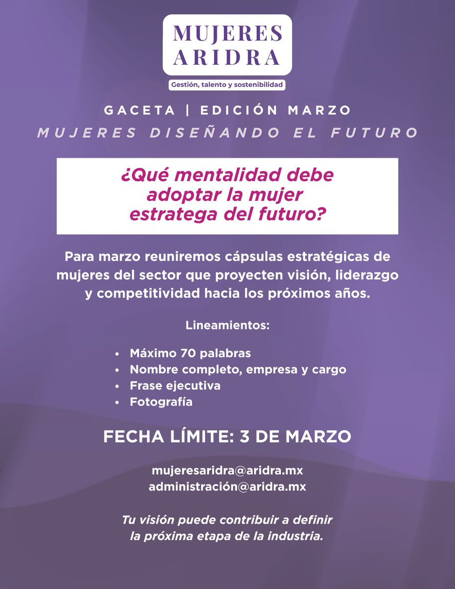 Gaceta Mujeres ARIDRA.

Pregunta central:
¿Qué mentalidad debe adoptar la líder del futuro?

Participa con una cápsula de máximo 70 palabras.
Incluye nombre, empresa, cargo, frase ejecutiva y fotografía.

Fecha límite: 3 de marzo