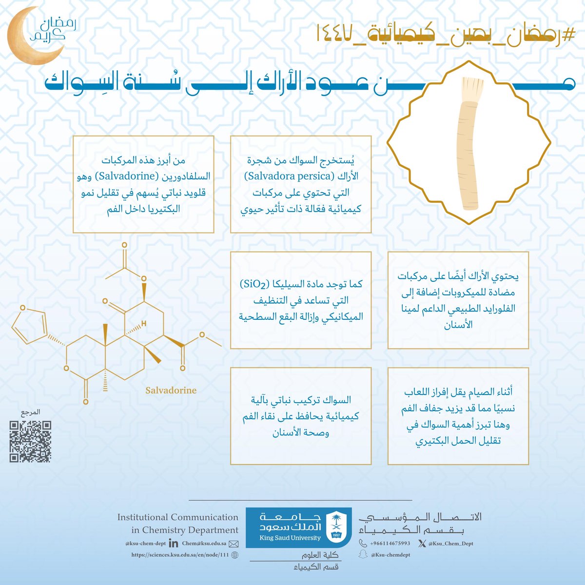 #رمضان_بعين_كيميائية 1447هـ
#قسم_الكيمياء_KSU

من عودِ #الأراك … إلى سُنّةِ #السِّواك

في السواك تعمل منظومة #كيميائية مثل:
السالفادورين (Salvadorine)
السيليكا (SiO₂)
ومركبات مضادة للميكروبات

#السواك مطهرةٌ للفم
وتوازنٌ كيميائيٌّ خلال ساعات الصيام

@KSU
<a href="/KSU_FC/">المدينة الجامعية للطالبات</a>
<a href="/CSCIENCE_KSU/">كلية العلوم-جامعة الملك سعود</a>