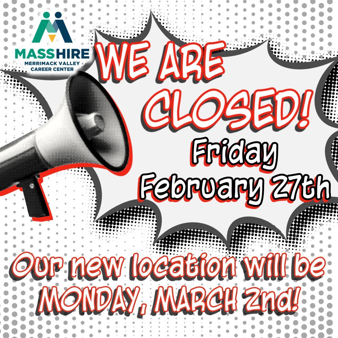 The MassHire Merrimack Valley Career Center is CLOSED on Friday, February 27th as we finalize our relocation!  We will be reopening at 8am on Monday, March 2nd at 439 South Union St #208, Lawrence, MA!