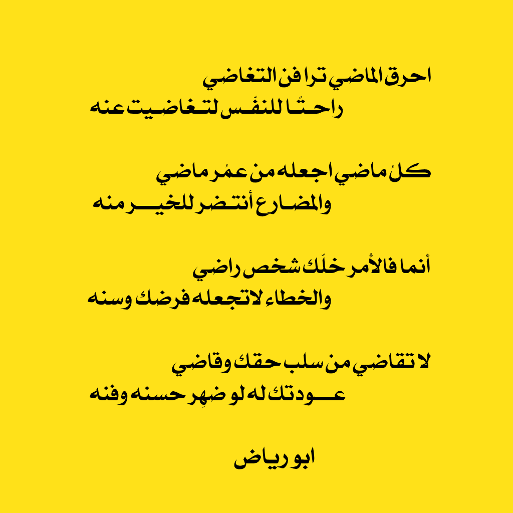 احرق الماضي ترا فن التغاضي 
راحـتًـا للنفّـس لتـغاضـيت عنه 

كلُ ماضي اجعله من عمُر ماضي 
والمضـارع أنتـضر للخيـــر منه 

أنما فالأمر خلّك شخص راضي 
والخطاء لاتجعله فرضك وسنه 

لا تقاضي من سلب حقك وقاضي 
عـــودتك له لو ضهِر حسنه وفنه