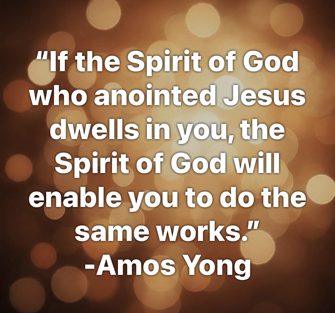 “If the Spirit of God who anointed Jesus dwells in you, the Spirit of God will enable you to do the same works.”
-Amos Yong
