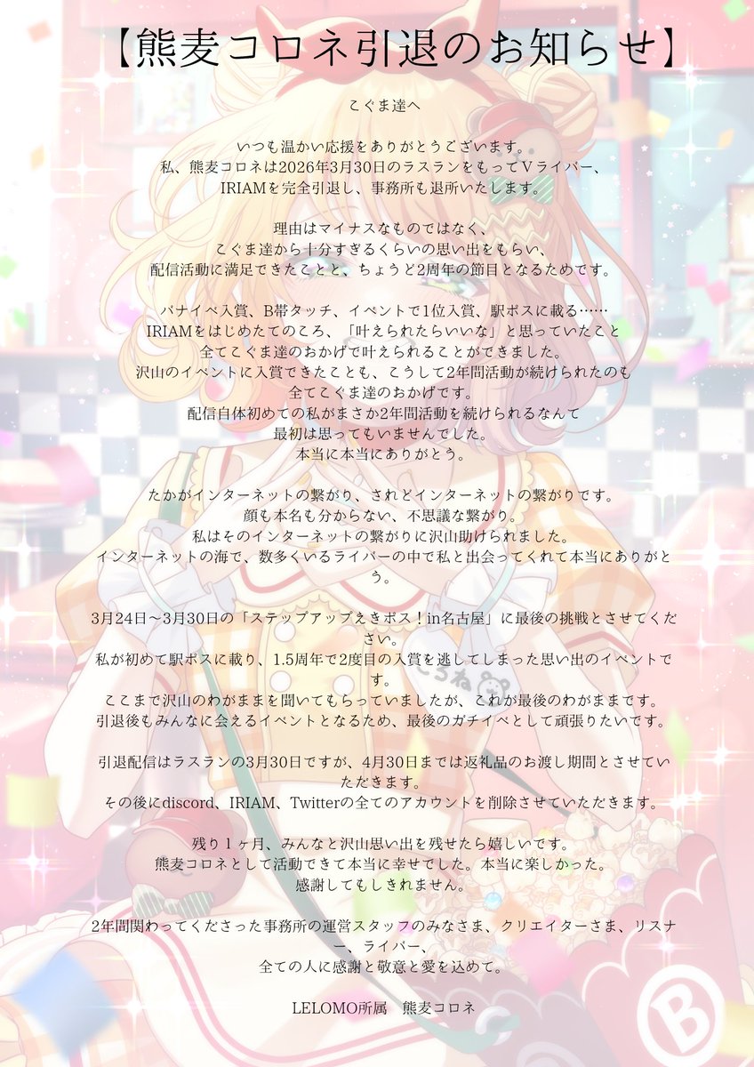 【活動引退のお知らせ】
私、熊麦コロネは2周年後の3月30日のラスランをもって全ての活動を引退いたします。
長文となってしまいますが、こぐま達への想いと最後のわがままを綴ったので画像に目を通していただけますと幸いです。2年間本当に本当にありがとう。
最後まで一緒に思い出作ろうね。大好き。