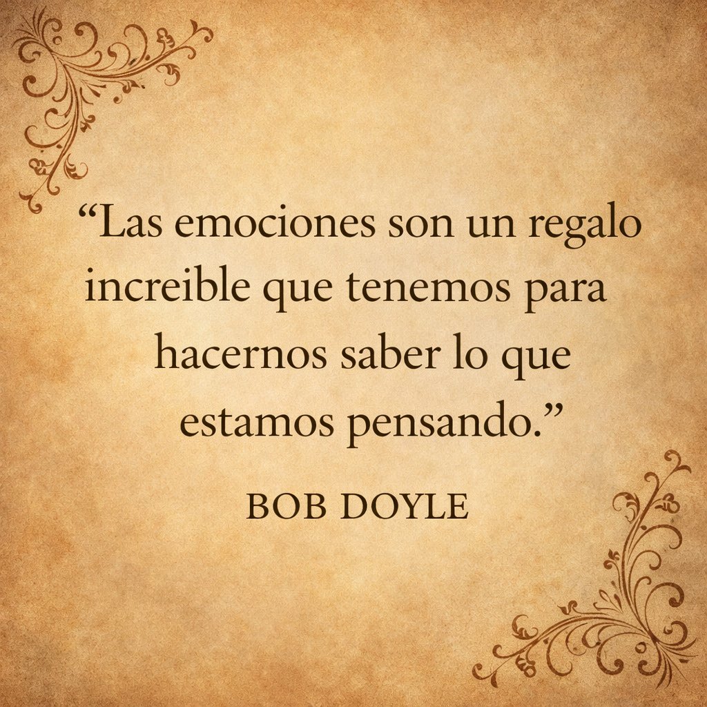"Las emociones son un regalo increible que tenemos para hacernos saber lo que estamos pensando."

BOB DOYLE