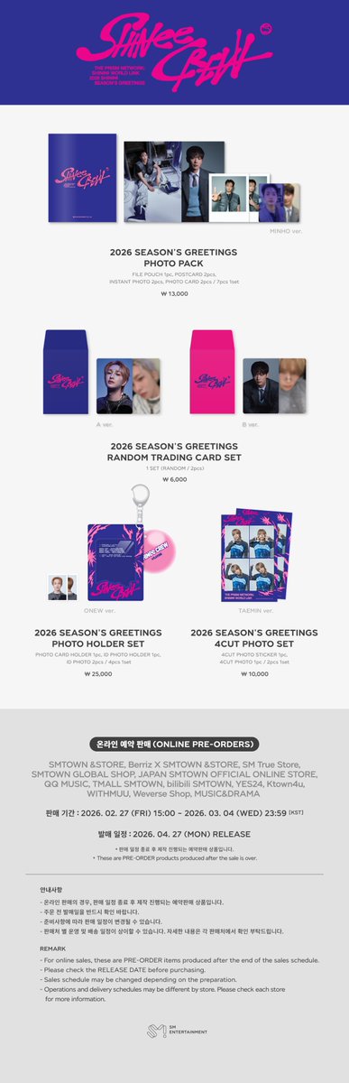 2026 SHINee SEASON'S GREETINGS OFFICIAL MERCHANDISE SALES NOTICE

▶ Sales Dates
PRE-ORDER : 2026. 02. 27 (FRI) 15:00 ~ 2026. 03. 04 (WED) 23:59 [KST]

▶ Online Store
SMTOWN &amp;STORE : bit.ly/4kQjaXf
Berriz X SMTOWN &amp;STORE : bit.ly/4tp5C8U
SM True Store :