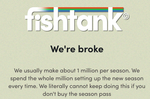 Maybe give people a reason to pay. You literally cut the last season off 1/4th of the way through and proceeded to insult your dedicated audience. Retard.

#fishtanklive