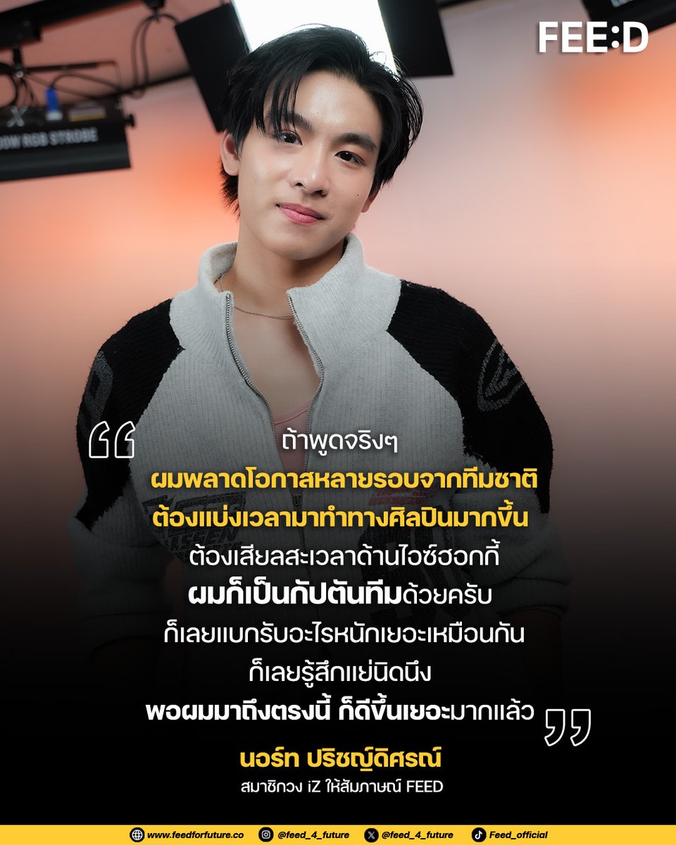 "ถ้าพูดจริงๆ ผมพลาดโอกาสหลายรอบจากทีมชาติ
ต้องแบ่งเวลามาทำทางศิลปินมากขึ้น 
ต้องเสียลสะเวลาด้านไอซ์ฮอกกี้
ผมก็เป็นกัปตันทีมด้วยครับ 
ก็เลยแบกรับอะไรหนักเยอะเหมือนกัน
ก็เลยรู้สึกแย่นิดนึง 
พอผมมาถึงตรงนี้ ก็ดีขึ้นเยอะมากแล้ว"
.
"นอร์ท ปริชญ์ดิศรณ์" เมมเบอร์วง iZ ให้สัมภาษณ์ผ่าน