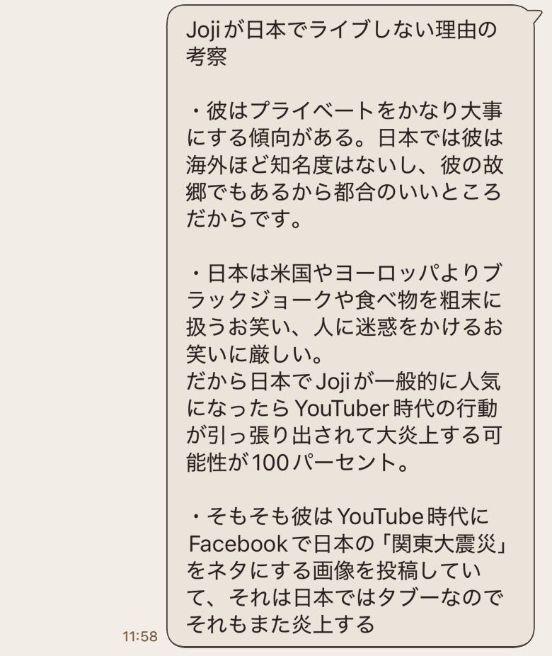 こういう風に、日本語から英語に翻訳してるので誤訳があります。
飽くまで｢来日しない理由の考察｣が誤訳で”考察”という文字が抜けて、あたかも事実みたいになってますが、Jojiは来日ライブしない理由は明確に声明を出していませんし、この先日本でライブする可能性も無いって事はないです。