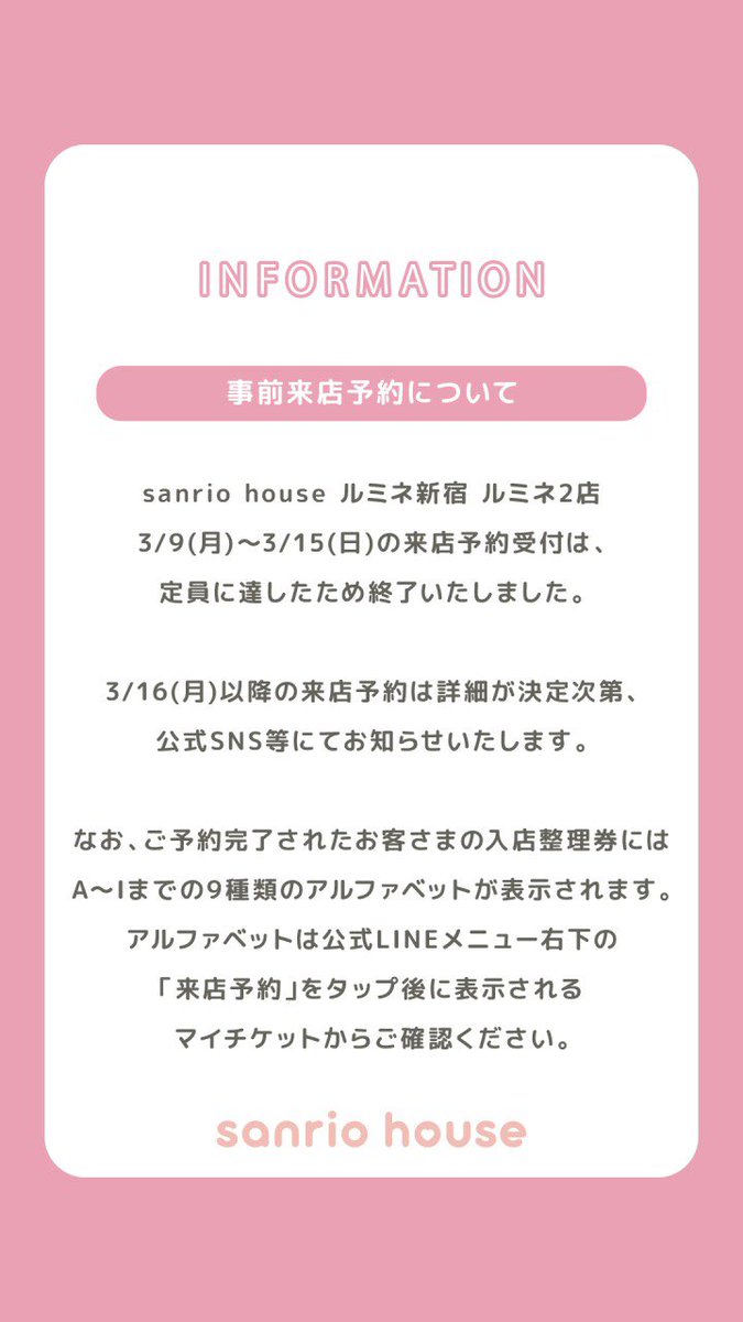 mashsanriohouse's tweet photo. 【事前来店予約についてお知らせ】
sanrio house ルミネ新宿 ルミネ2店
3/9(月)〜3/15(日)の来店予約受付は、
定員に達したため終了いたしました。

3/16(月)以降の来店予約は詳細が決定次第、
公式SNS等にてお知らせいたします。 https://t.co/sEBI7nEem5