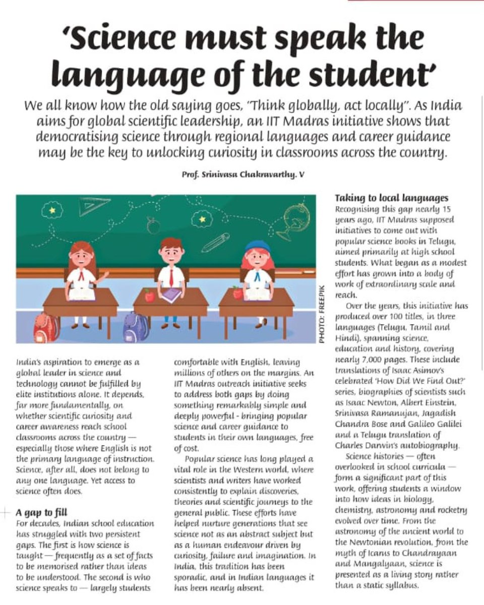 iitmadras's tweet photo. “Science must speak the language of the student.”

As reported in The Hindu in School, Prof. Srinivasa V Chakravarthy, from the Department of Biotechnology, IIT Madras, highlights how IIT Madras is reimagining science outreach—by meeting students in the language they think and dream in.

Through regional language initiatives in Telugu, Tamil and Hindi, the Institute has translated and distributed over 100 popular science titles, including works by Isaac Asimov and biographies of iconic scientists such as Isaac Newton, Albert Einstein, Srinivasa Ramanujan and Galileo Galilei. The goal? To ensure science is not memorised as formulae, but experienced as curiosity, imagination and possibility.

By bringing accessible science and career guidance directly into classrooms—especially where English is not the primary medium—this initiative is democratising knowledge at scale.

Science does not belong to one language. It belongs to every student.  

@iitmadras @the_hindu