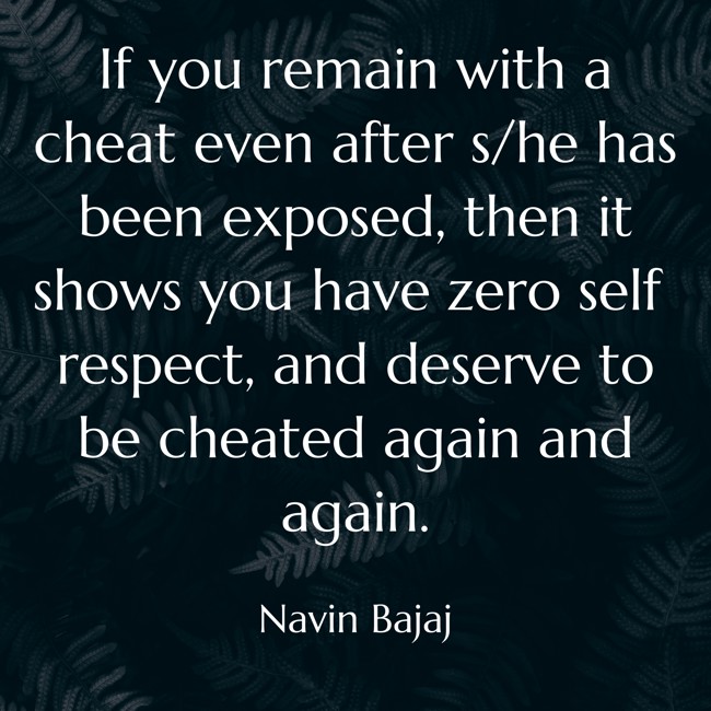 NavinBajaj's tweet photo. If you remain with a cheat even after s/he has been exposed, then it shows you have zero self respect, and deserve to be cheated again and again.  

~
Navin Bajaj https://t.co/WMhheGq1VG