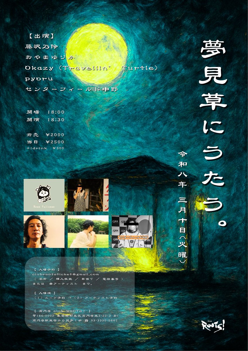 告知✨2026.03.10(火)

「夢見草にうたう。」

【出演】
藤沢乃伶
おやまゆりか　<a href="/o_yu_unko/">おやまゆりかおやまゆりか うんこ✖️100</a>　
Okazy(Travellin’ Turtle)　
pyoru　<a href="/pyo__ru01/">pyoru</a>
センターフィールド中野
    
op 18:00 / st 18:30
前)¥2000 / 当)￥2500 +1d ￥500

★ご予約はclubrootsticket@gmail.com又は各出演者までお願いします。