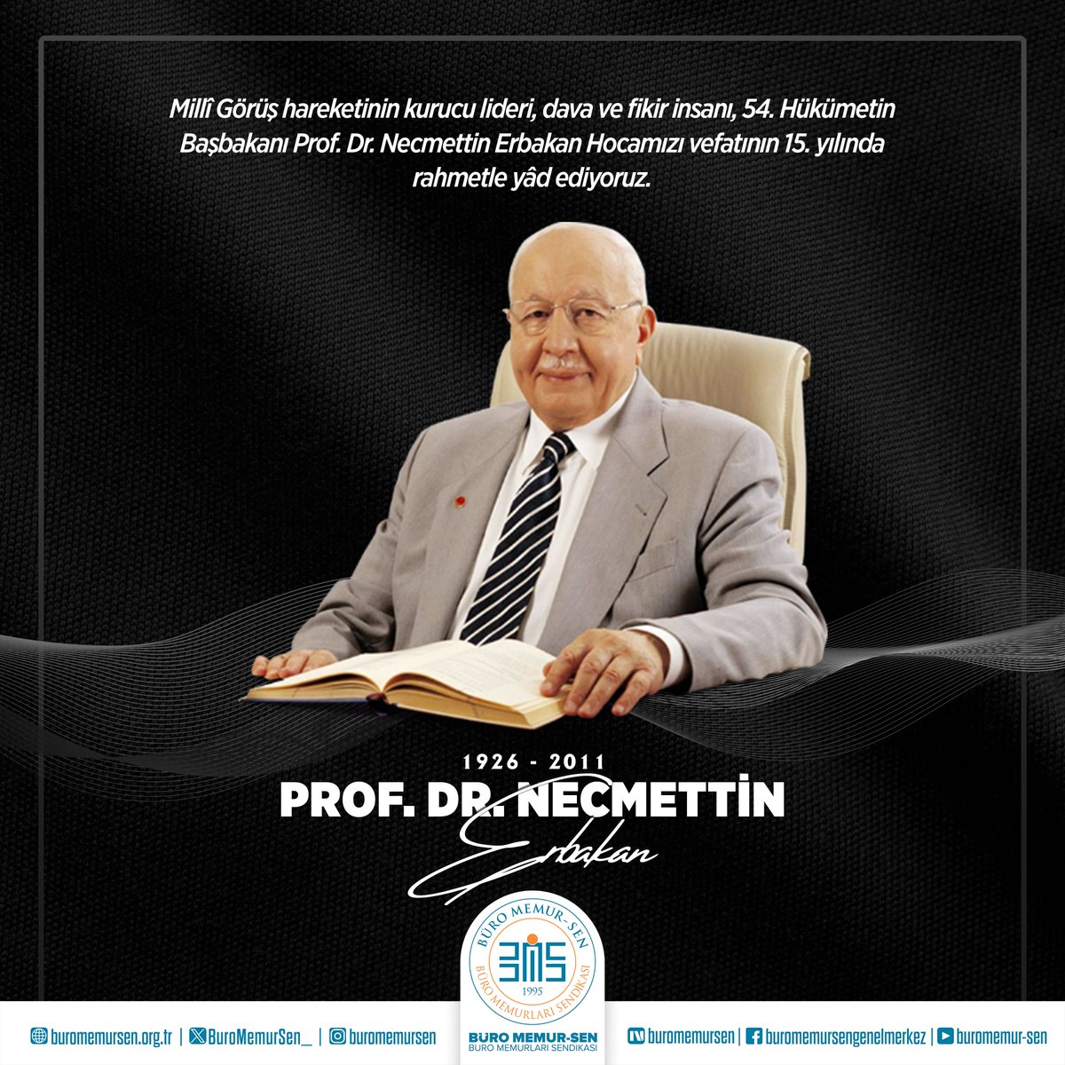 NECMETTİN ERBAKAN HOCAMIZI RAHMETLE ANIYORUZ

Millî Görüş hareketinin kurucu lideri, dava ve fikir insanı, 54. Hükümetin Başbakanı Prof. Dr. Necmettin Erbakan Hocamızı vefatının 15. yılında rahmetle yâd ediyoruz.

Merhum Necmettin Erbakan Hocamız, 28 Şubat sürecinde sergilediği