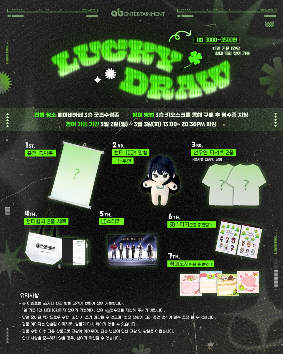 📢<선우연 생일카페> 현장 이벤트 안내 - 럭키 드로우🍀

📌운영 장소: ab카페 3F 굿즈 수령존
참여 가능 시간: 3월 2일(월) ~ 3월 3일(화) *13:00~20:30까지

📌참여 방법: 
1. ab카페 3층 키오스크를 통해 뽑기권 구매 (1일 1인 기준 최대 10회 참여 가능)
2. 영수증을 지참하여 직원에게 제시