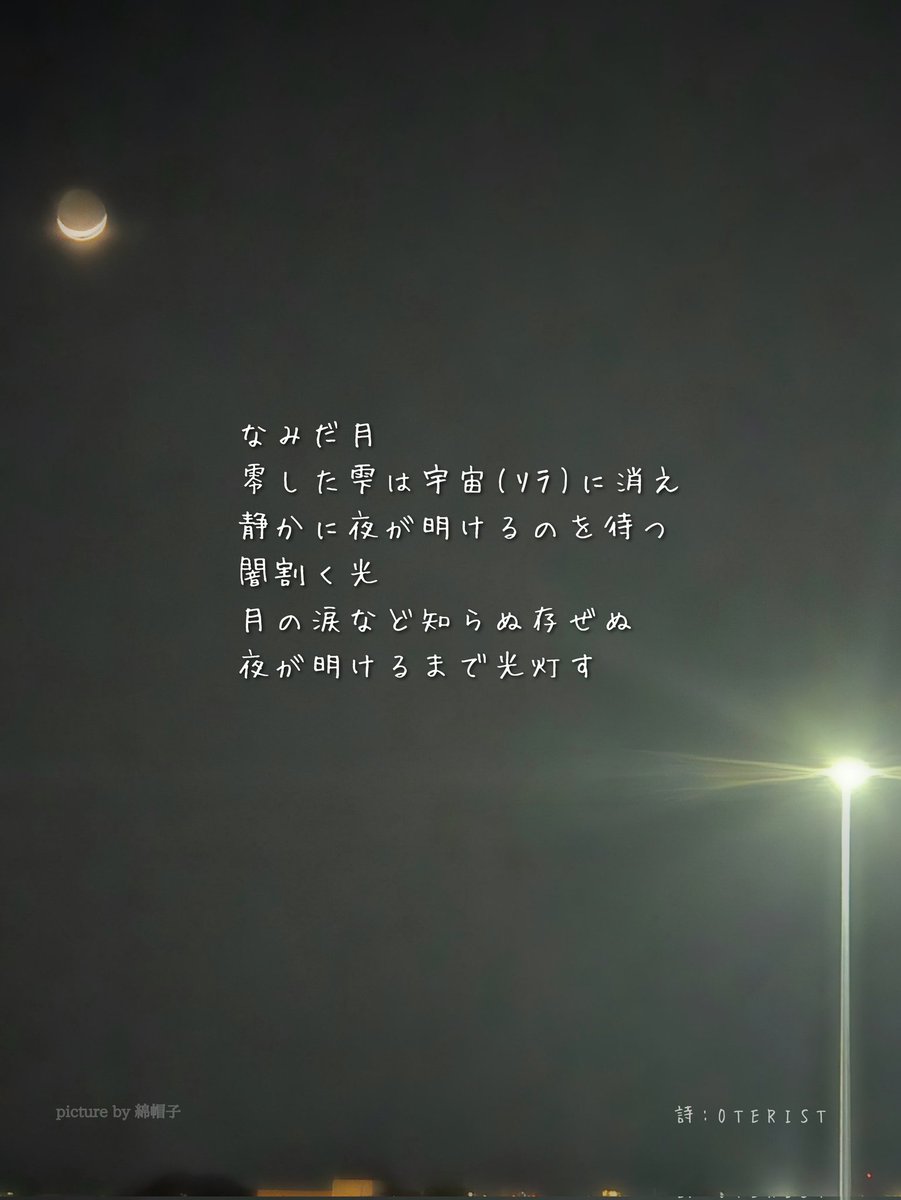 なみだ月
零した雫は宇宙(ｿﾗ)に消え
静かに夜が明けるのを待つ
闇割く光
月の涙など知らぬ存ぜぬ
夜が明けるまで光灯す

#詩 #写真詩