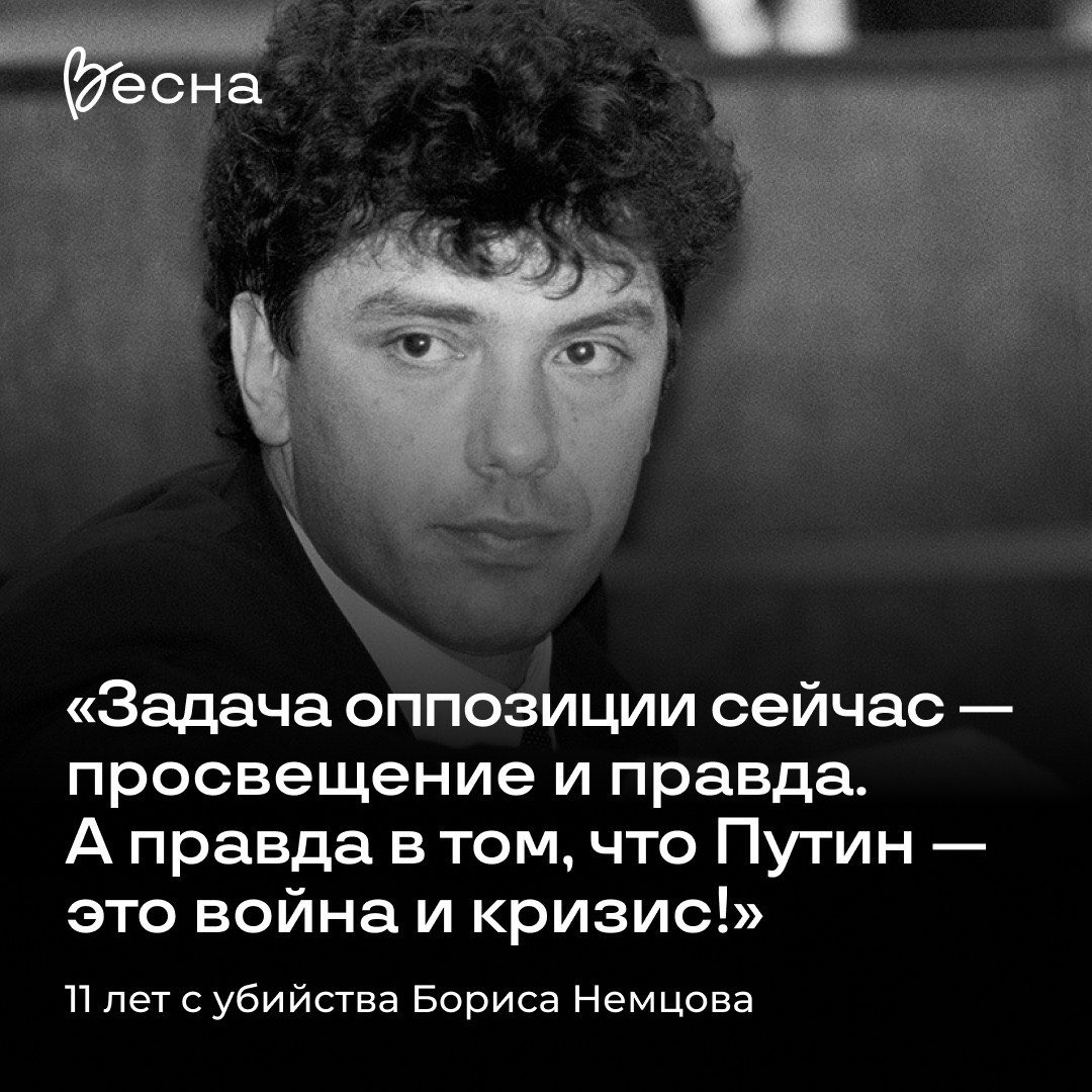 11 лет со дня убийства Бориса Немцова

27 февраля 2015-го года Бориса Немцова убили выстрелами в спину в нескольких шагах от Кремля — незадолго до марша против войны с Украиной и тех последствий, которая она принесла России уже тогда.

Сегодня, в 2026 году, когда идёт уже 5-й год