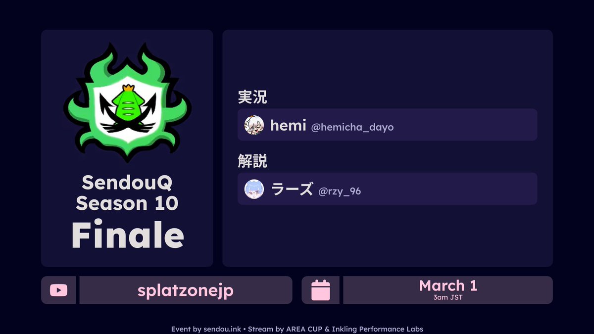 【配信のお知らせ】

3月1日（日）3時より、AREA CUPチャンネルにて「SendouQ Season 10 Finale」の日本語実況解説配信が決定いたしました。

実況：hemi（<a href="/hemicha_dayo/">hemi</a>）
解説：ラーズ（<a href="/rzy_96/">ラーズ</a>）

海外のメジャー大会となるため日本は深夜帯での配信となりますが、ぜひご覧ください！

▼